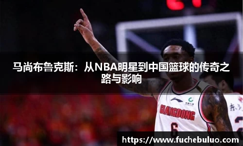马尚布鲁克斯：从NBA明星到中国篮球的传奇之路与影响